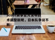 亚博体育-Scout赛事官方发布战术调整新规，日本队争议不断！的简单介绍